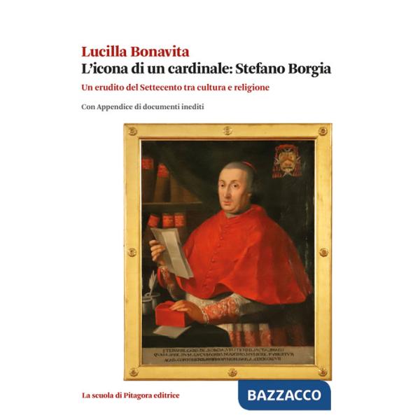 Icona di un cardinale: Stefano Borgia. Un erudito del Settecento tra cultura e religione con appendice di documenti inediti (L')