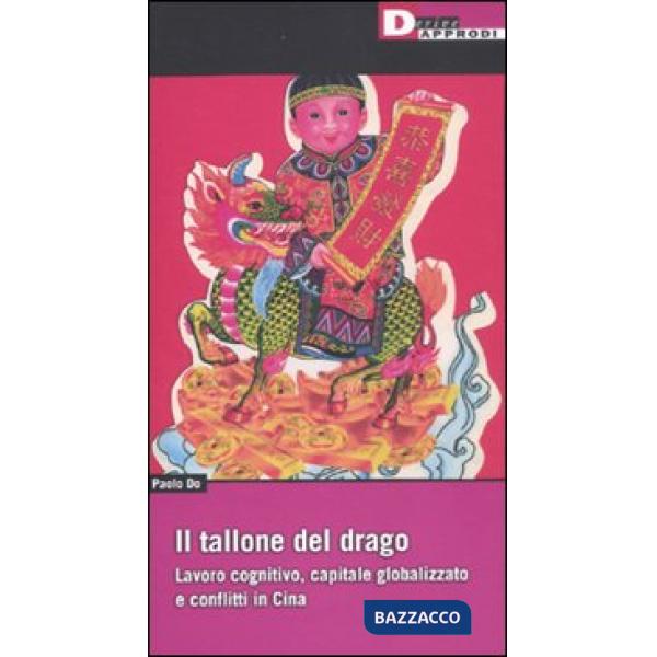 Tallone del drago. Lavoro cognitivo, capitale globalizzato e conflitti in Cina (Il)