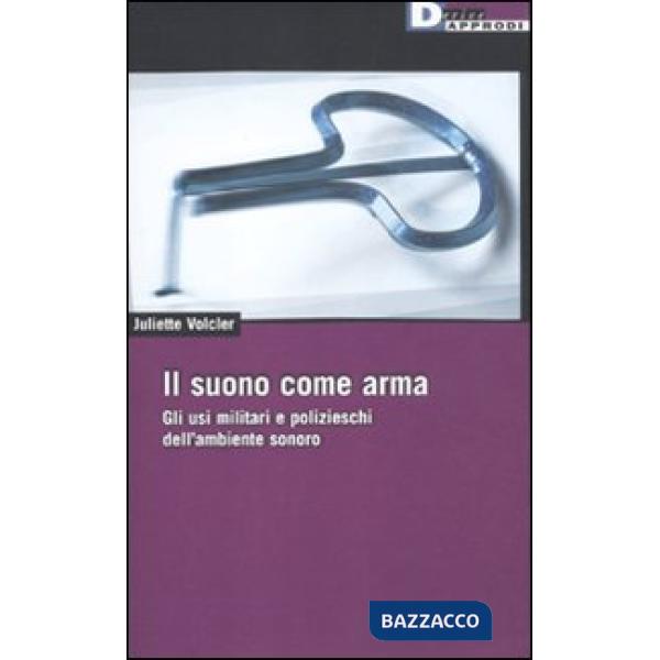 Suono come arma. Gli usi militari e polizieschi dell' ambiente sonoro (Il)