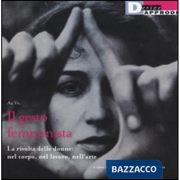 Gesto femminista. La rivolta delle donne: nel corpo, nel lavoro, nell'arte (Il)