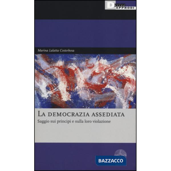 Democrazia assediata. Saggio sui principi e sulla loro violazione (La)