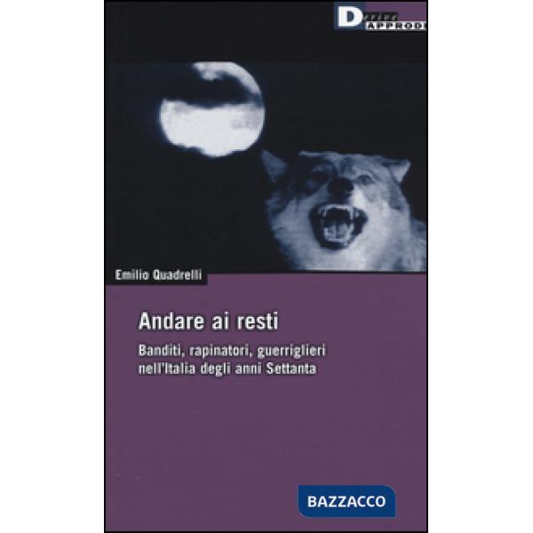 Andare ai resti. Banditi, rapinatori, guerriglieri nell'Italia degli anni Settanta