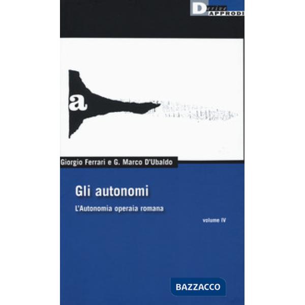 Autonomi. L'autonomia operaia romana (Gli). Vol. 4