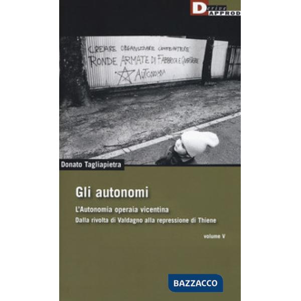 Autonomi. Autonomia operaia vicentina. Dalla rivolta di Valdagno alla repressione di Thiene (Gli). Vol. 5