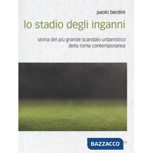 Stadio degli inganni. Storia del più grande scandalo urbanistico della Roma contemporanea (Lo)