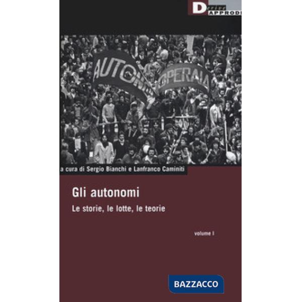 Autonomi. Le storie, le lotte, le teorie (Gli). Vol. 1