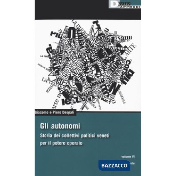 Autonomi. Storia dei collettivi politici veneti per il potere operaio (Gli). Vol. 6
