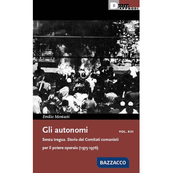 Autonomi (Gli). Vol. 13: Senza tregua. Storia dei Comitati comunisti per il potere operaio (1975-1976)