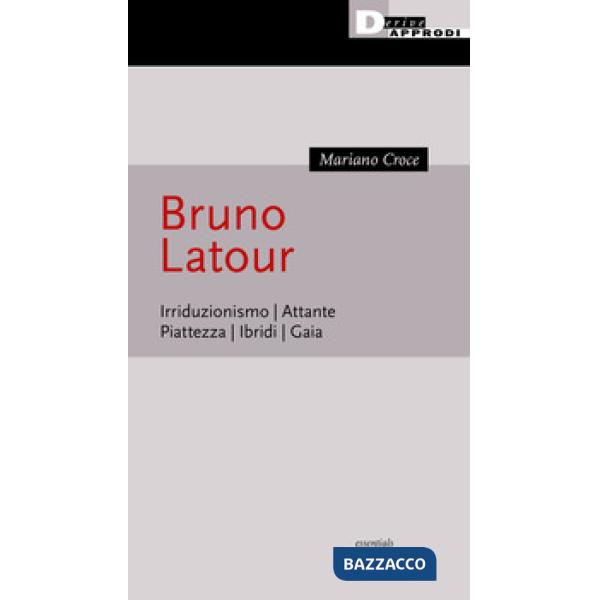 Bruno Latour. Irriduzionismo. Attante. Piattezza. Ibridi. Gaia