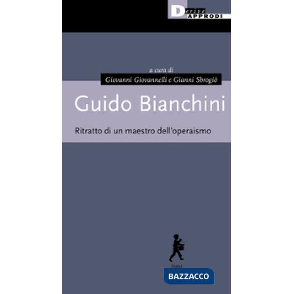 Guido Bianchini. Ritratto di un maestro dell'operaismo