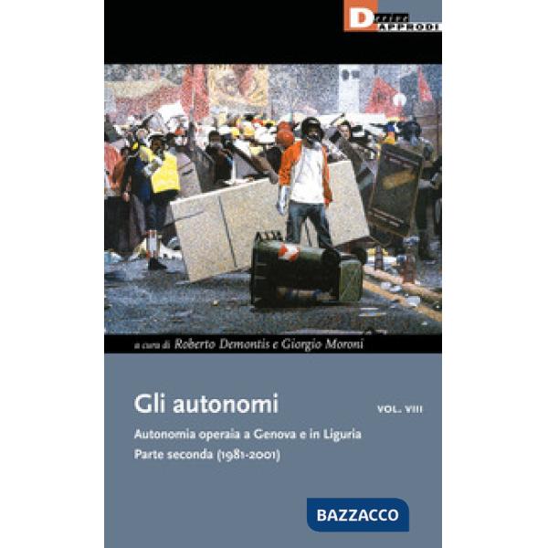 Autonomi. Autonomia operaia a Genova e in Liguria (Gli). Vol. 8: Parte seconda (1981-2001)