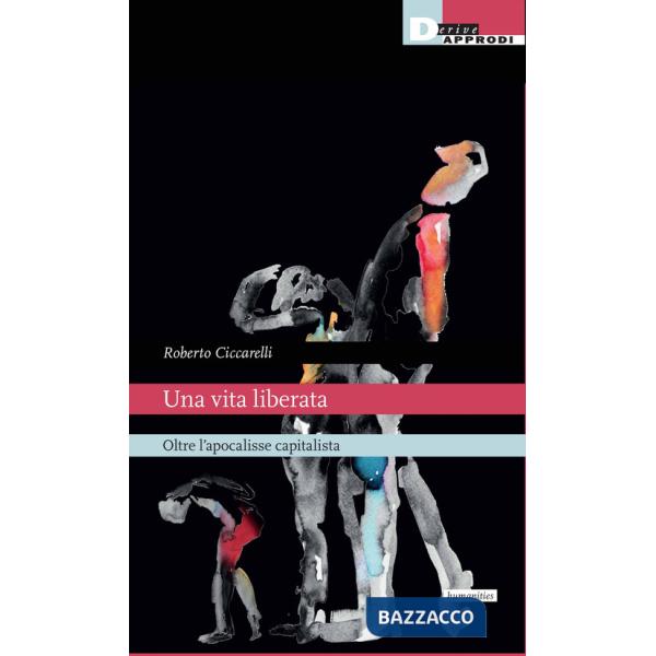 Vita liberata. Oltre l'apocalisse capitalista (Una)