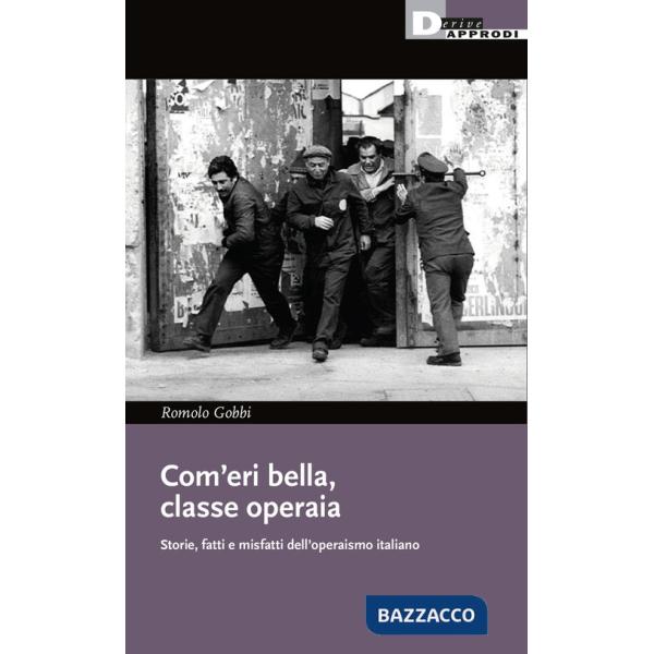 Com'eri bella, classe operaia. Storie, fatti e misfatti dell'operaismo italiano
