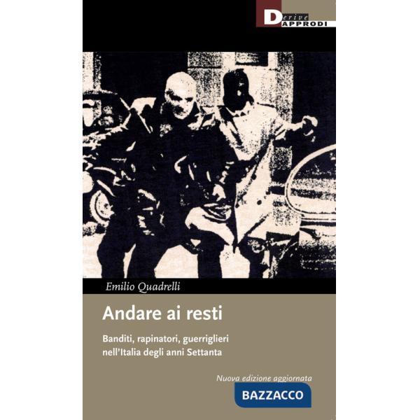 Andare ai resti. Banditi, rapinatori, guerriglieri nell'Italia degli anni Settanta. Nuova ediz.