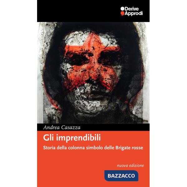 Imprendibili. Storia della colonna simbolo delle Brigate Rosse. Nuova ediz. (Gli)
