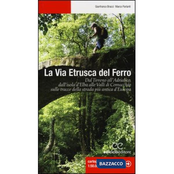 Via etrusca del ferro. Dal Tirreno all'Adriatico, dall'isola d'Elba alle Valli d