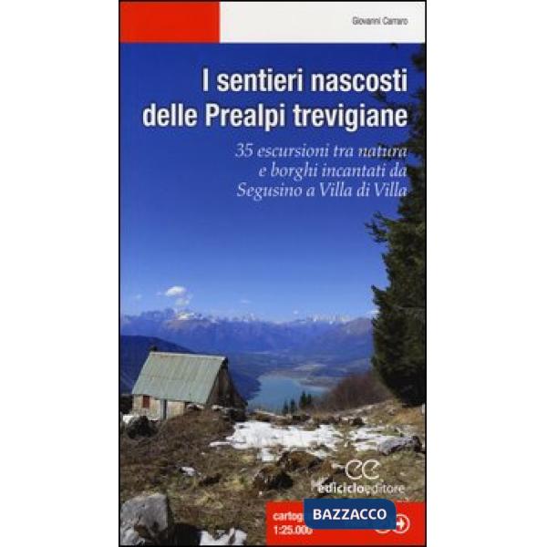 Sentieri nascosti delle Prealpi trevigiane. 35 escursioni tra natura e borghi incantati da Segusino a Villa di Villa. Ediz. illu