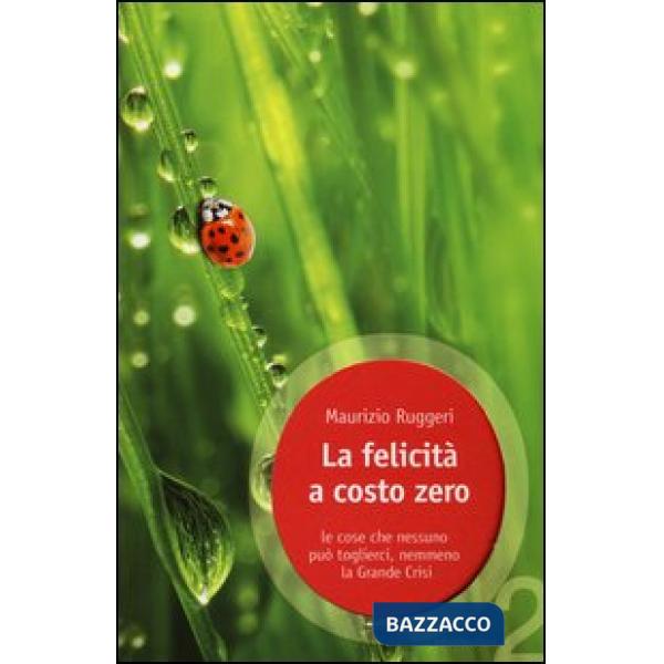 Felicità a costo zero. Le cose che nessuno può toglierci, nemmeno la grande crisi (La)
