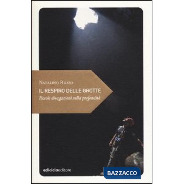 Respiro delle grotte. Piccole divagazioni sulla profondità (Il)
