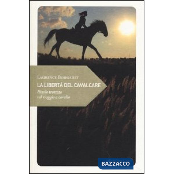 Libertà del cavalcare. Piccolo trattato sul viaggio a cavallo (La)