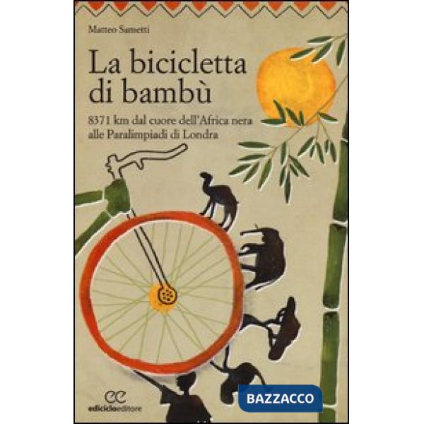 Bicicletta di bambù. 8371 km dal cuore dell'Africa nera alle Paralimpiadi di Londra (La)
