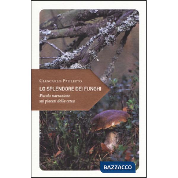 Splendore dei funghi. Piccola narrazione sui piaceri della cerca (Lo)