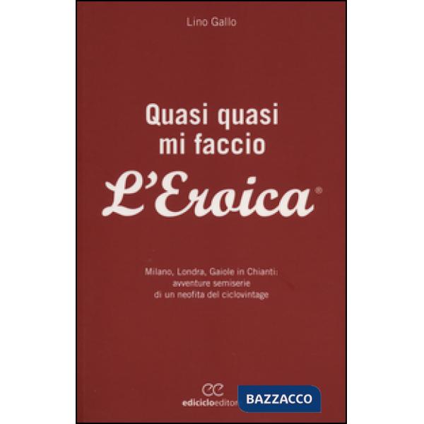Quasi quasi mi faccio l'Eroica. Milano, Londra, Gaiole in Chianti: avventure sem