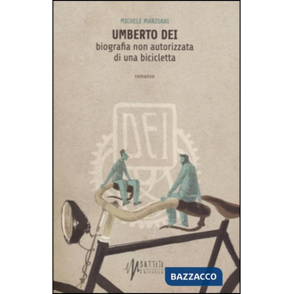 Umberto Dei. Biografia non autorizzata di una bicicletta