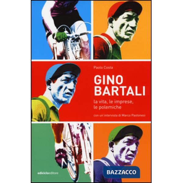 Gino Bartali. La vita, le imprese, le polemiche