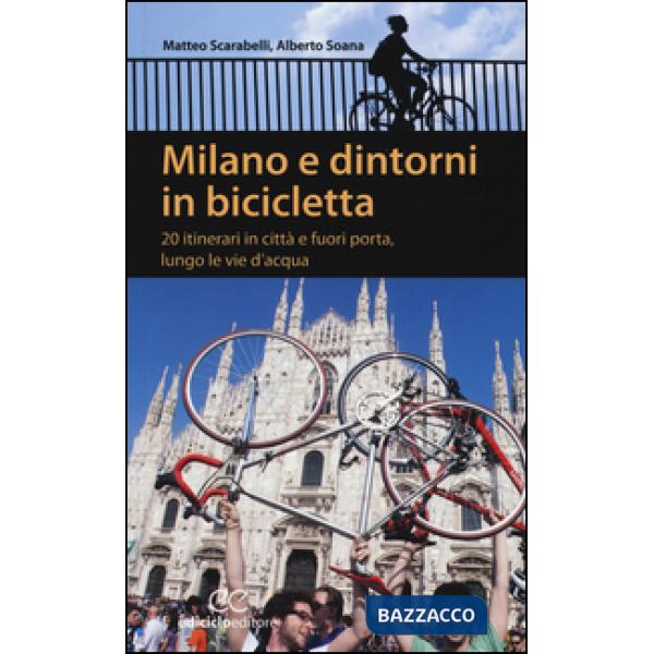 Milano e dintorni in bicicletta. 20 itinerari in città e fuori porta, lungo le vie d'acqua