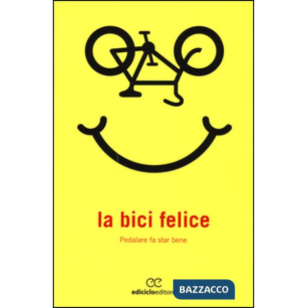 Bici felice. Pedalare fa star bene (La)