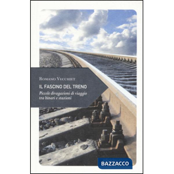 Fascino del treno. Piccole divagazioni di viaggio tra binari e stazioni (Il)