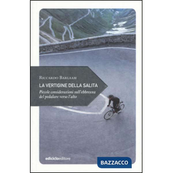 Vertigine della salita. Piccole considerazioni sull'ebbrezza del pedalare verso l'alto (La)