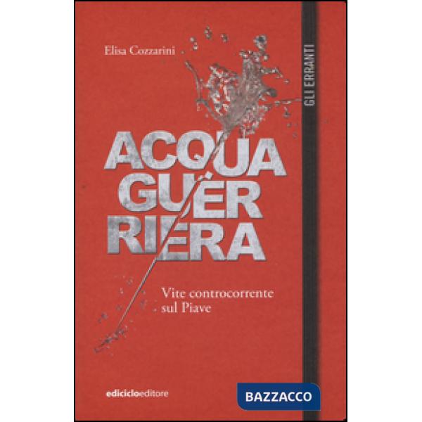 Acqua guerriera. Vite controcorrente sul Piave