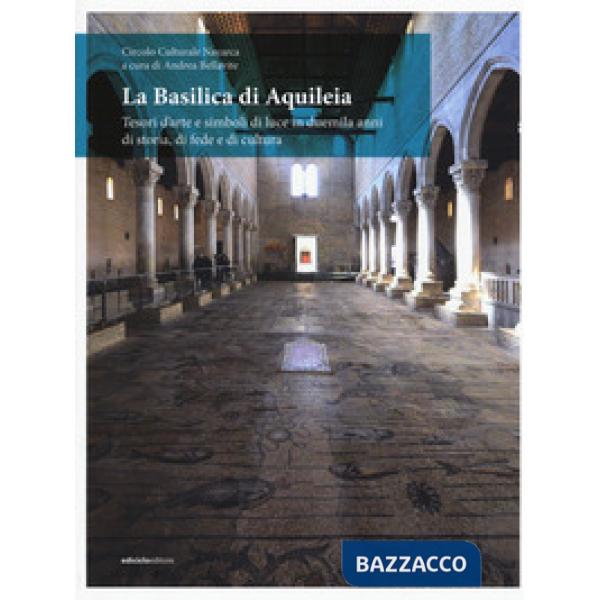 Basilica di Aquileia. Tesori d'arte e simboli di luce in duemila anni di storia, di fede e di cultura (La)