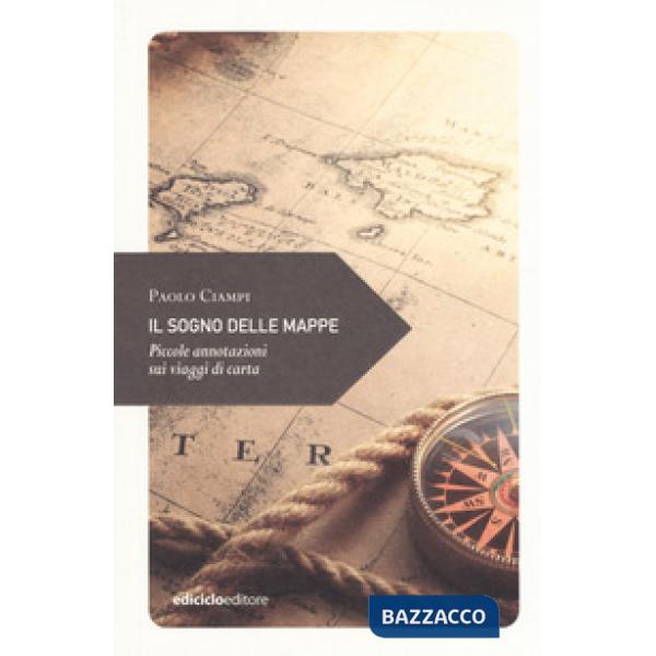 Sogno delle mappe. Piccole annotazioni sui viaggi di carta (Il)