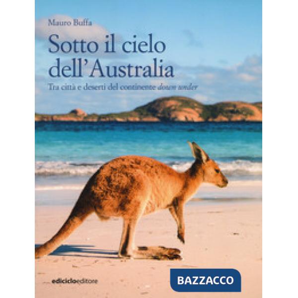 Sotto il cielo dell'Australia. Tra città e deserti del continente down under