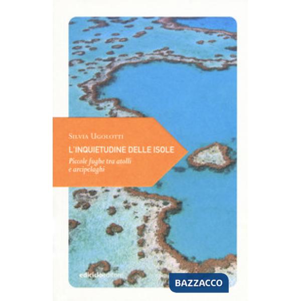 Inquietudine delle isole. Piccole fughe tra atolli e arcipelaghi (L')