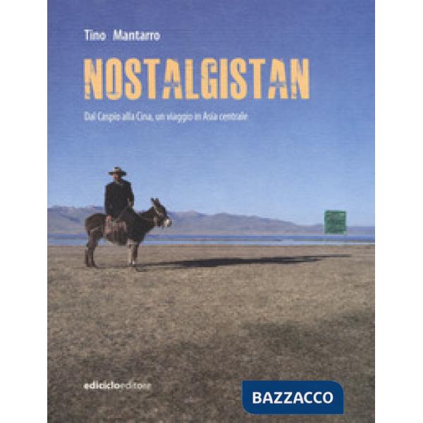 Nostalgistan. Dal Caspio alla Cina, un viaggio in Asia centrale