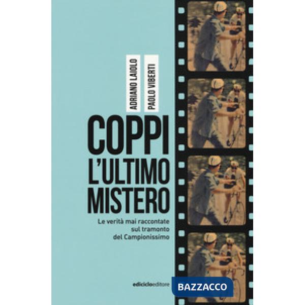 Coppi, l'ultimo mistero. Le verità mai raccontate sul tramonto del Campionissimo