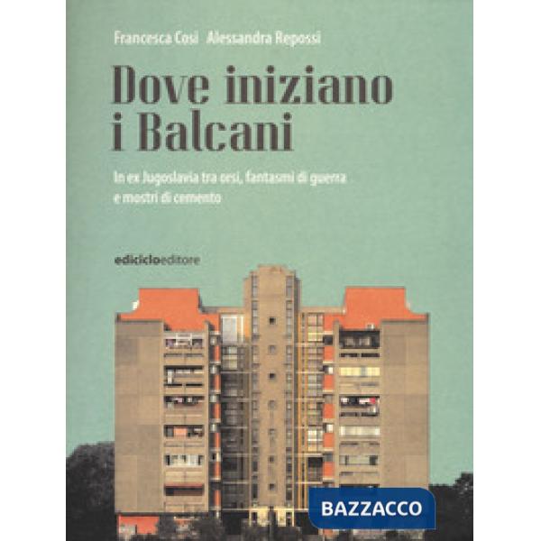Dove iniziano i Balcani. In ex Jugoslavia tra orsi, fantasmi di guerra e mostri di cemento