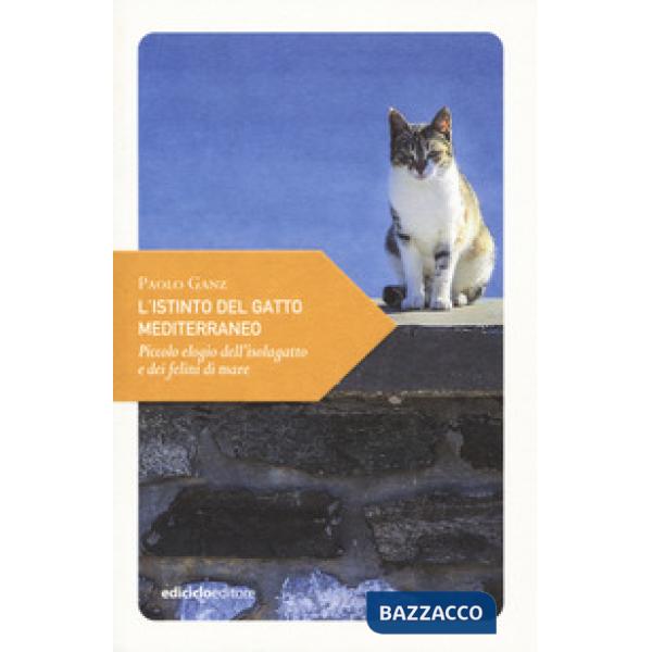 Istinto del gatto mediterraneo. Piccolo elogio dell'isolagatto e dei felini di mare (L')