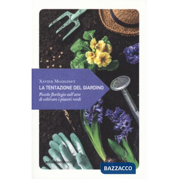 Tentazione del giardino. Piccolo florilegio sull'arte di coltivare i piaceri verdi (La)