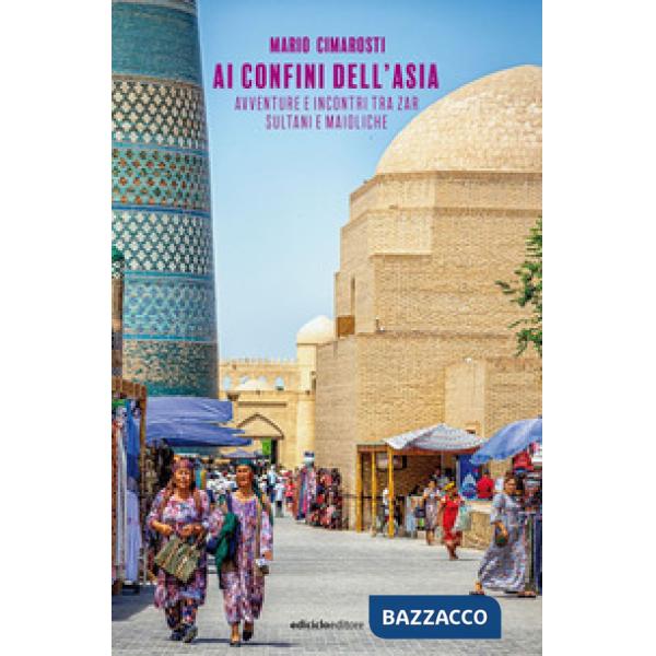 Ai confini dell'Asia. Avventure e incontri tra zar, sultani e maioliche