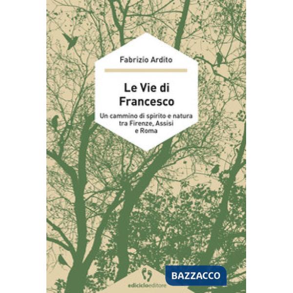 Vie di Francesco. Un cammino di spirito e natura tra Firenze, Assisi e Roma (Le)