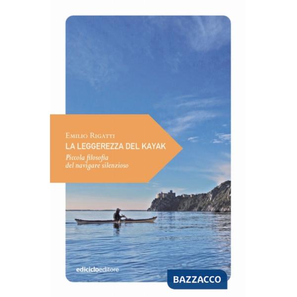 Leggerezza del kayak. Piccola filosofia del navigare silenzioso (La)