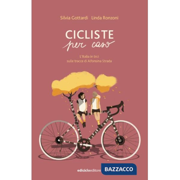 Cicliste per caso. L'Italia in bici sulle tracce di Alfonsina Strada