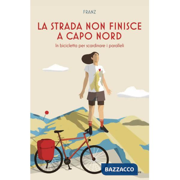 Strada non finisce a Capo Nord. In bicicletta per scardinare i paralleli (La)