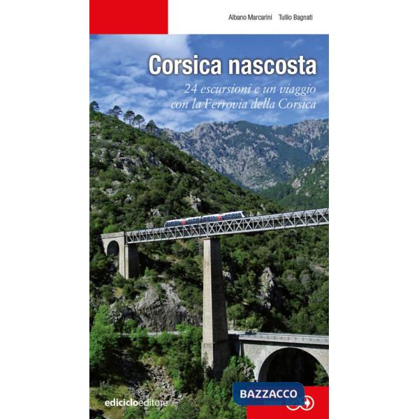 Corsica nascosta. 24 escursioni e un viaggio con la Ferrovia della Corsica