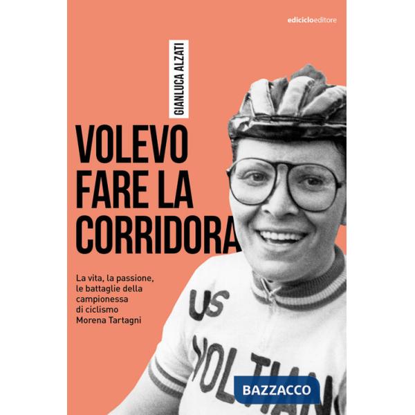 Volevo fare la corridora. La vita, la passione, le battaglie della campionessa di ciclismo Morena Tartagni